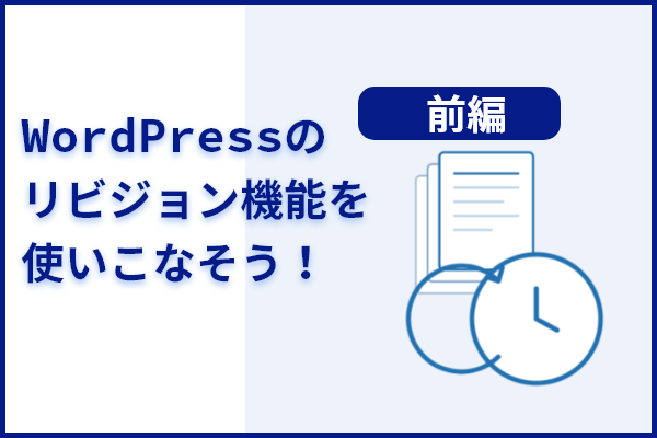 【前編】WordPressのリビジョン機能を使いこなそう！記事を守る自動バックアップの活用法