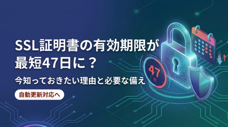 SSL証明書の有効期限が最短47日に？ 今知っておきたい理由と、サイト運営者がすべき備え